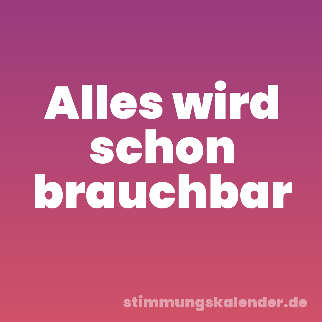 Alles wird schon brauchbar
