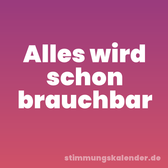 Alles wird schon brauchbar