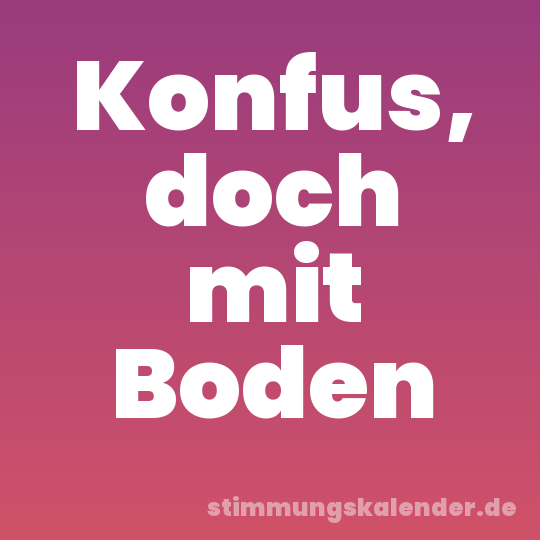 Konfus, doch mit Boden