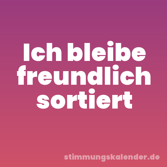 Ich bleibe freundlich sortiert