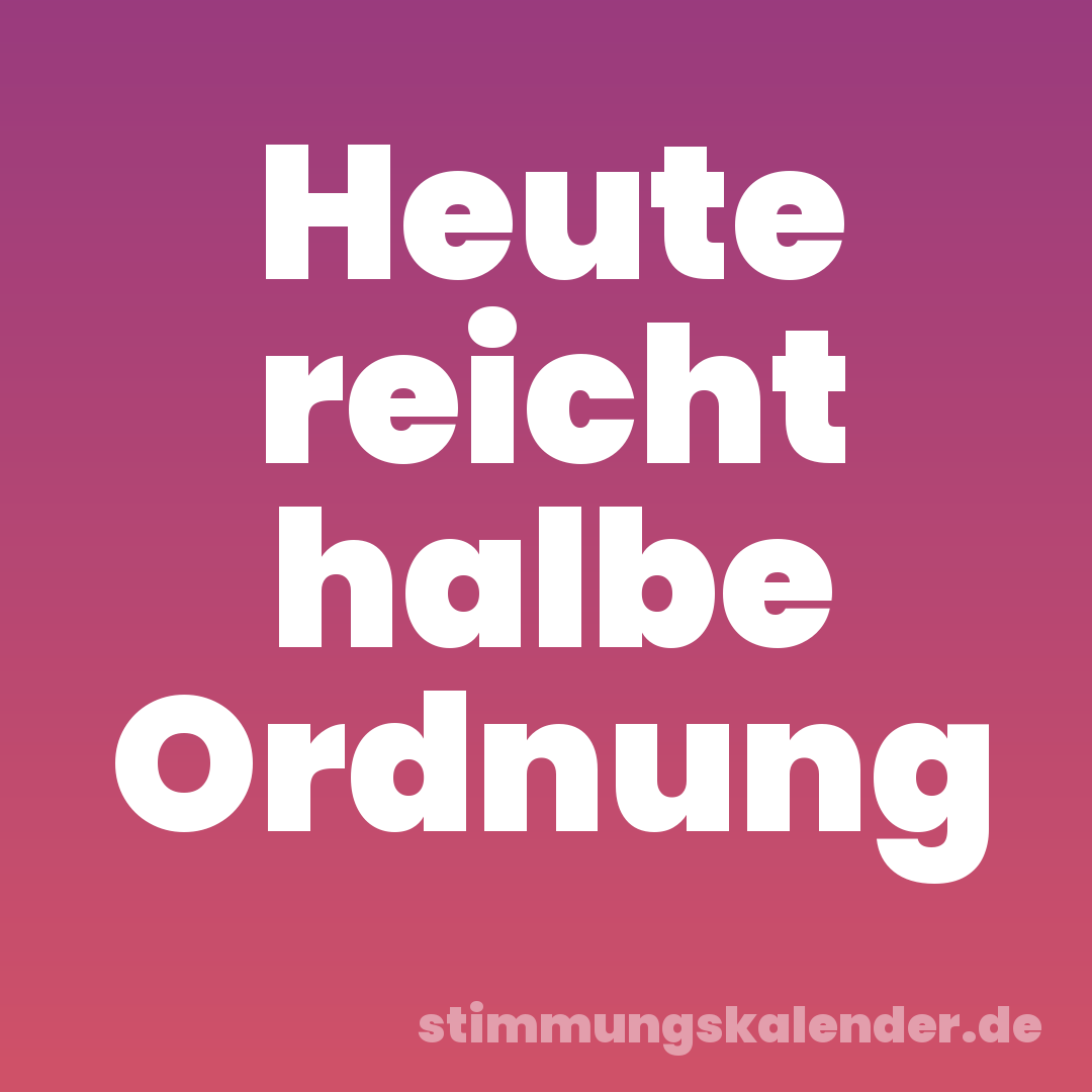 Heute reicht halbe Ordnung