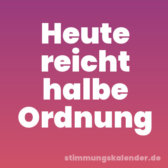 Heute reicht halbe Ordnung