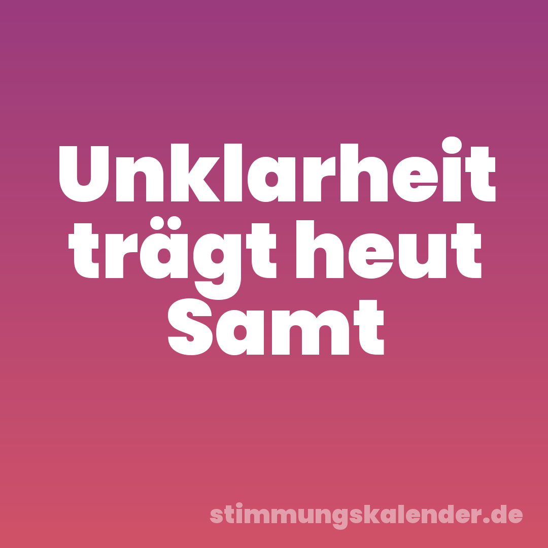 Unklarheit trägt heut Samt