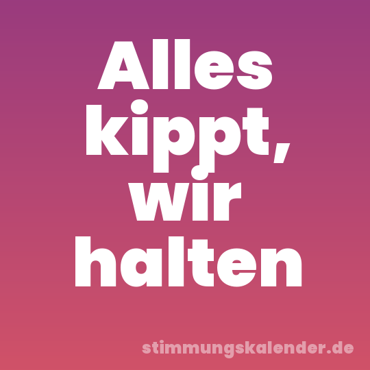 Alles kippt, wir halten