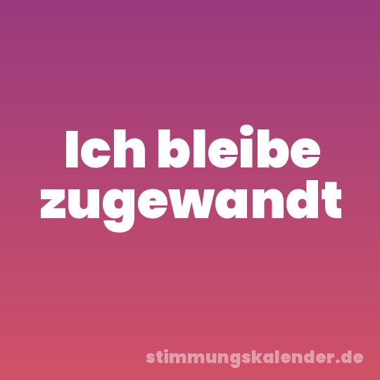 Ich bleibe zugewandt
