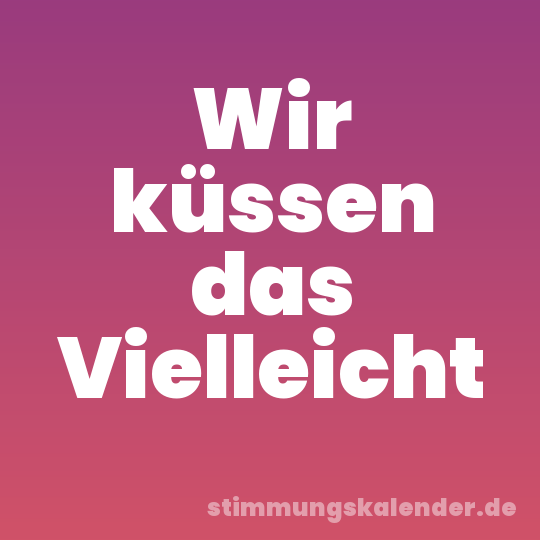Wir küssen das Vielleicht