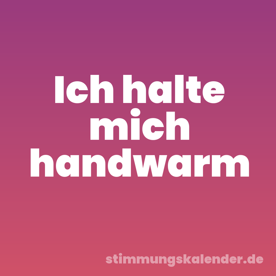 Ich halte mich handwarm
