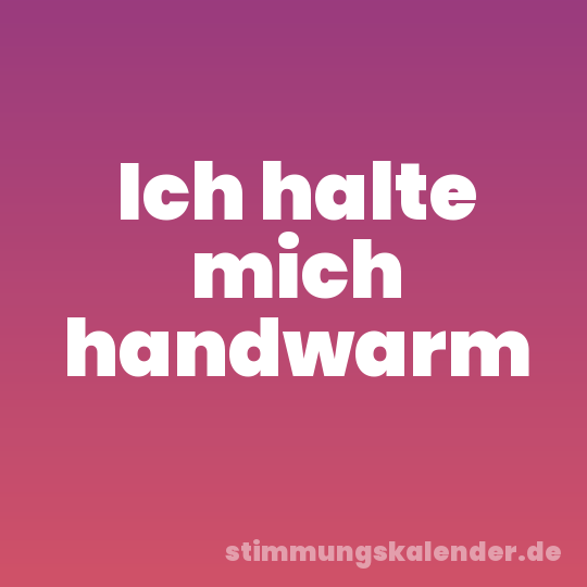 Ich halte mich handwarm