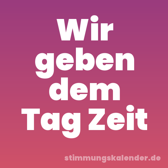 Wir geben dem Tag Zeit