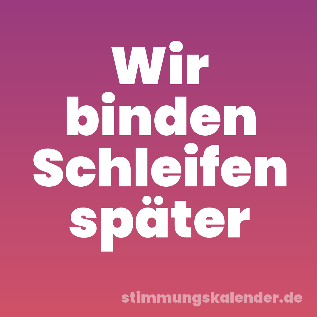 Wir binden Schleifen später