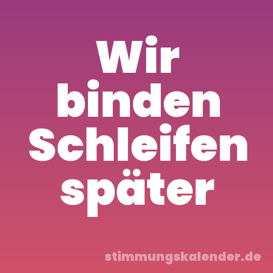 Wir binden Schleifen später