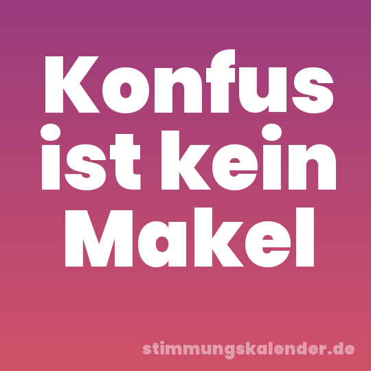 Konfus ist kein Makel