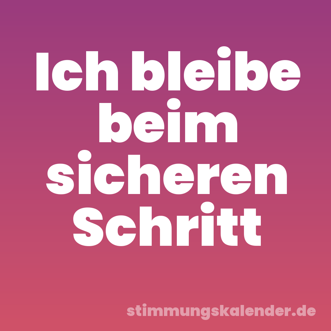 Ich bleibe beim sicheren Schritt
