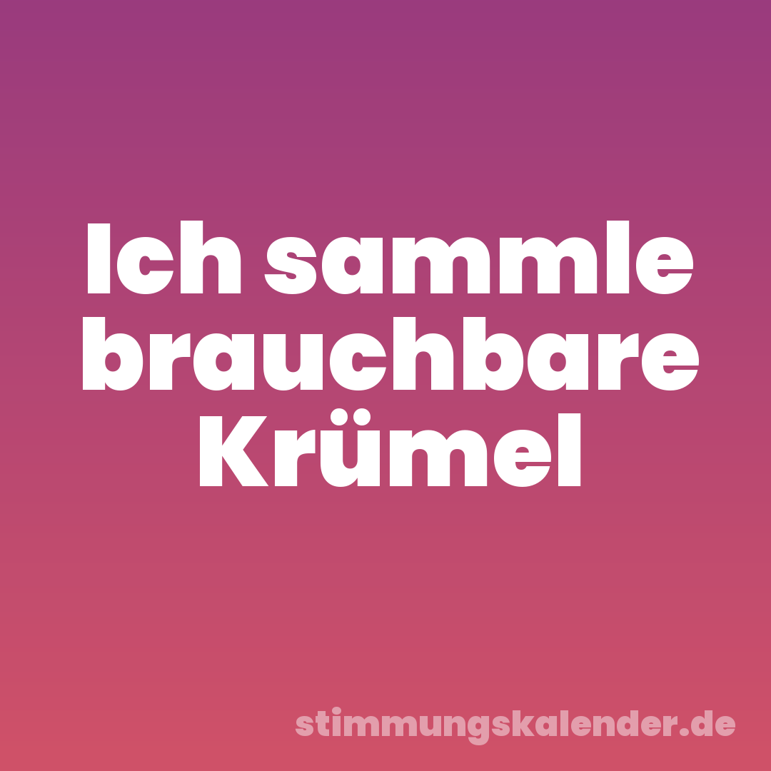 Ich sammle brauchbare Krümel