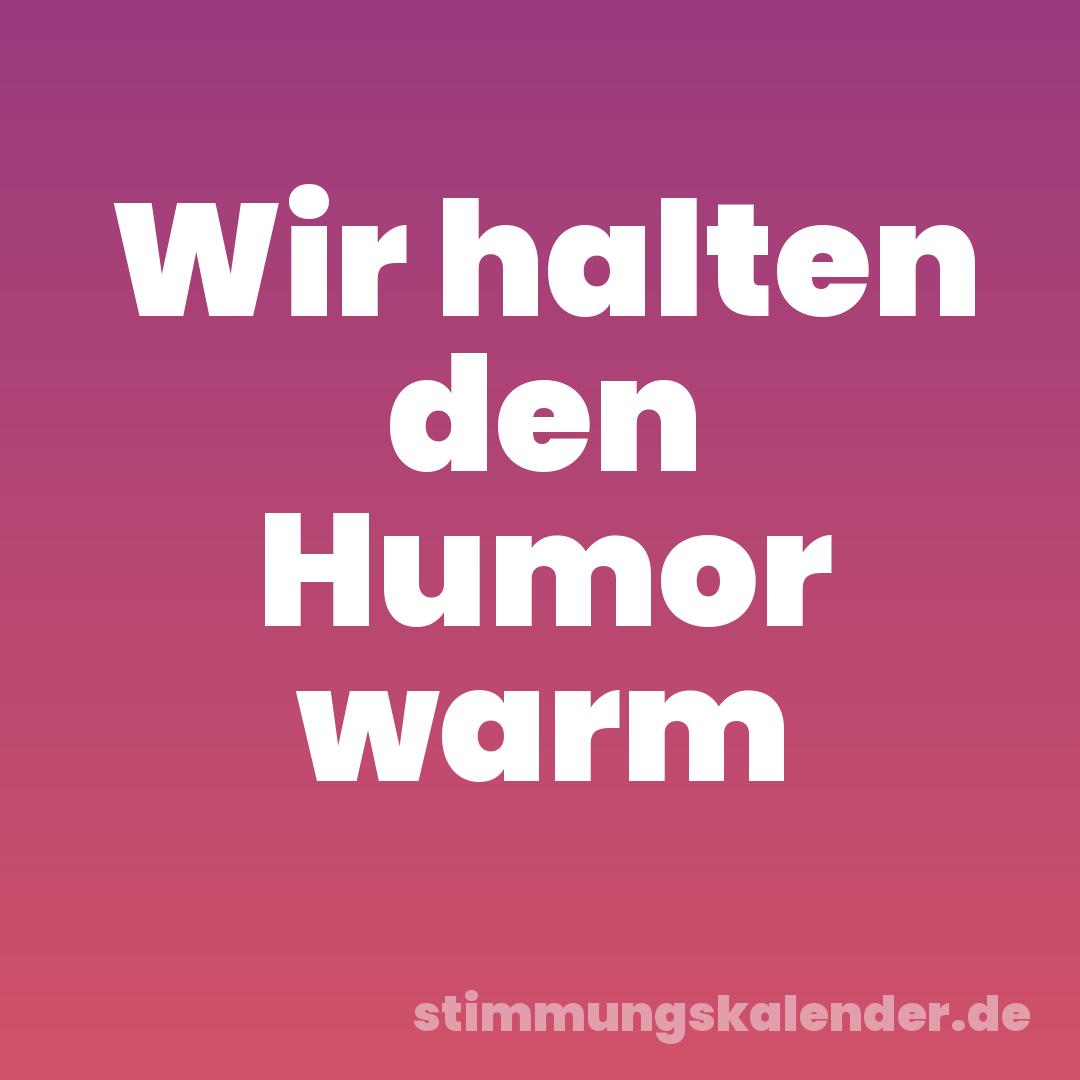 Wir halten den Humor warm