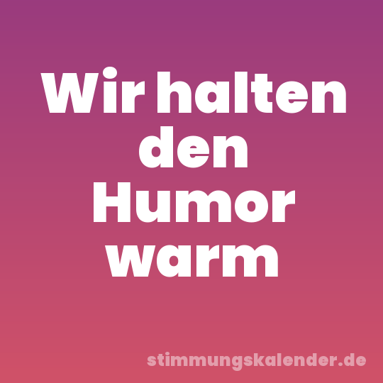 Wir halten den Humor warm