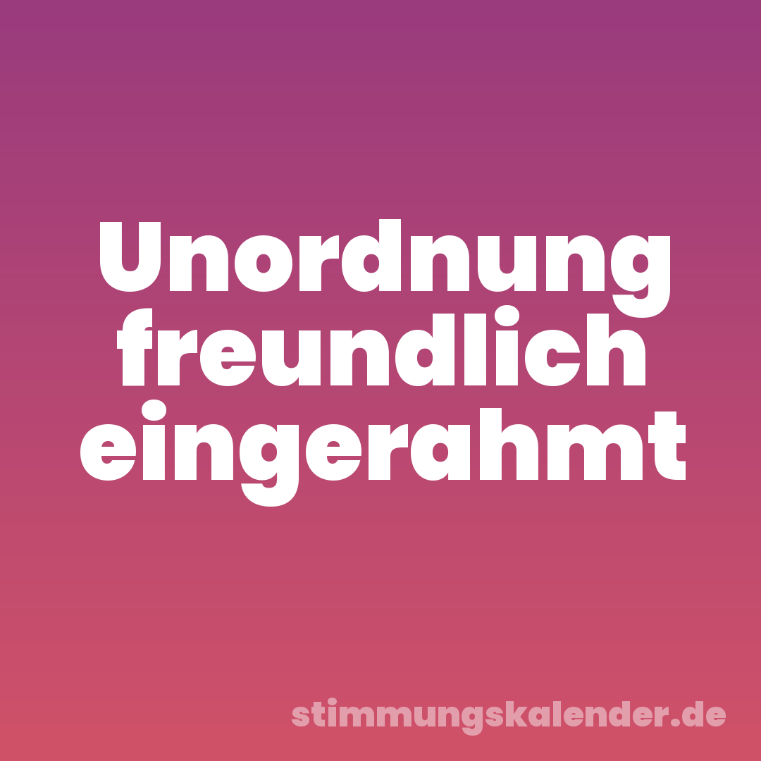 Unordnung freundlich eingerahmt