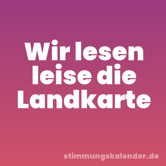 Wir lesen leise die Landkarte