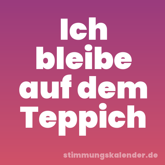 Ich bleibe auf dem Teppich
