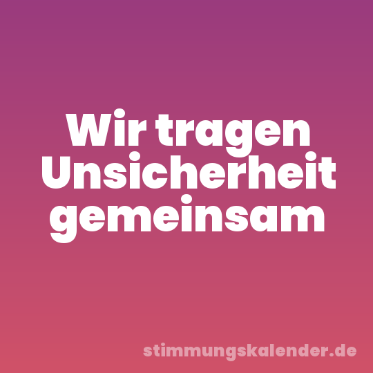 Wir tragen Unsicherheit gemeinsam