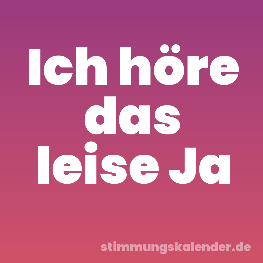 Ich höre das leise Ja