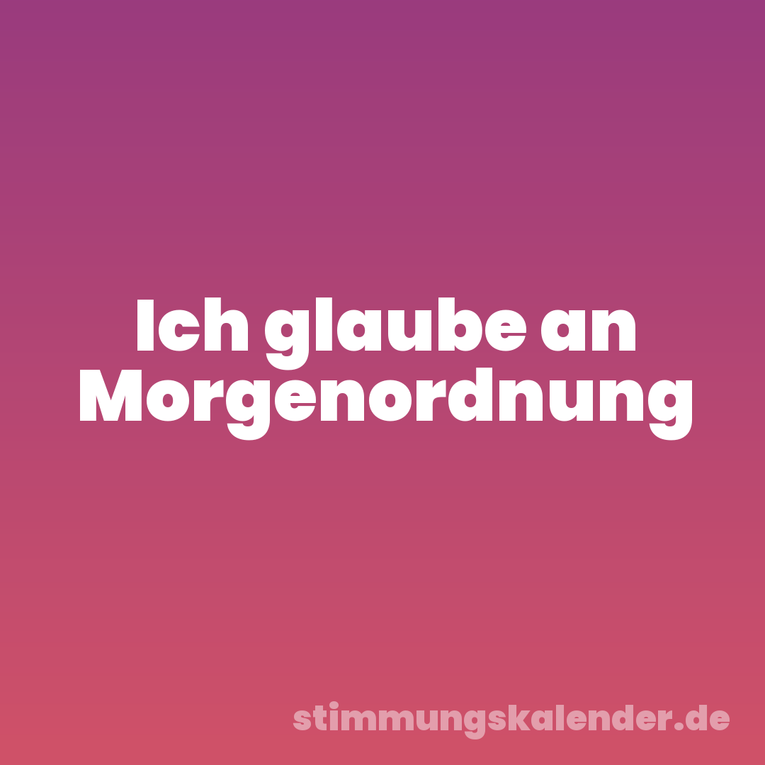 Ich glaube an Morgenordnung