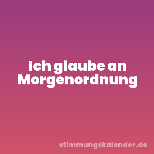 Ich glaube an Morgenordnung