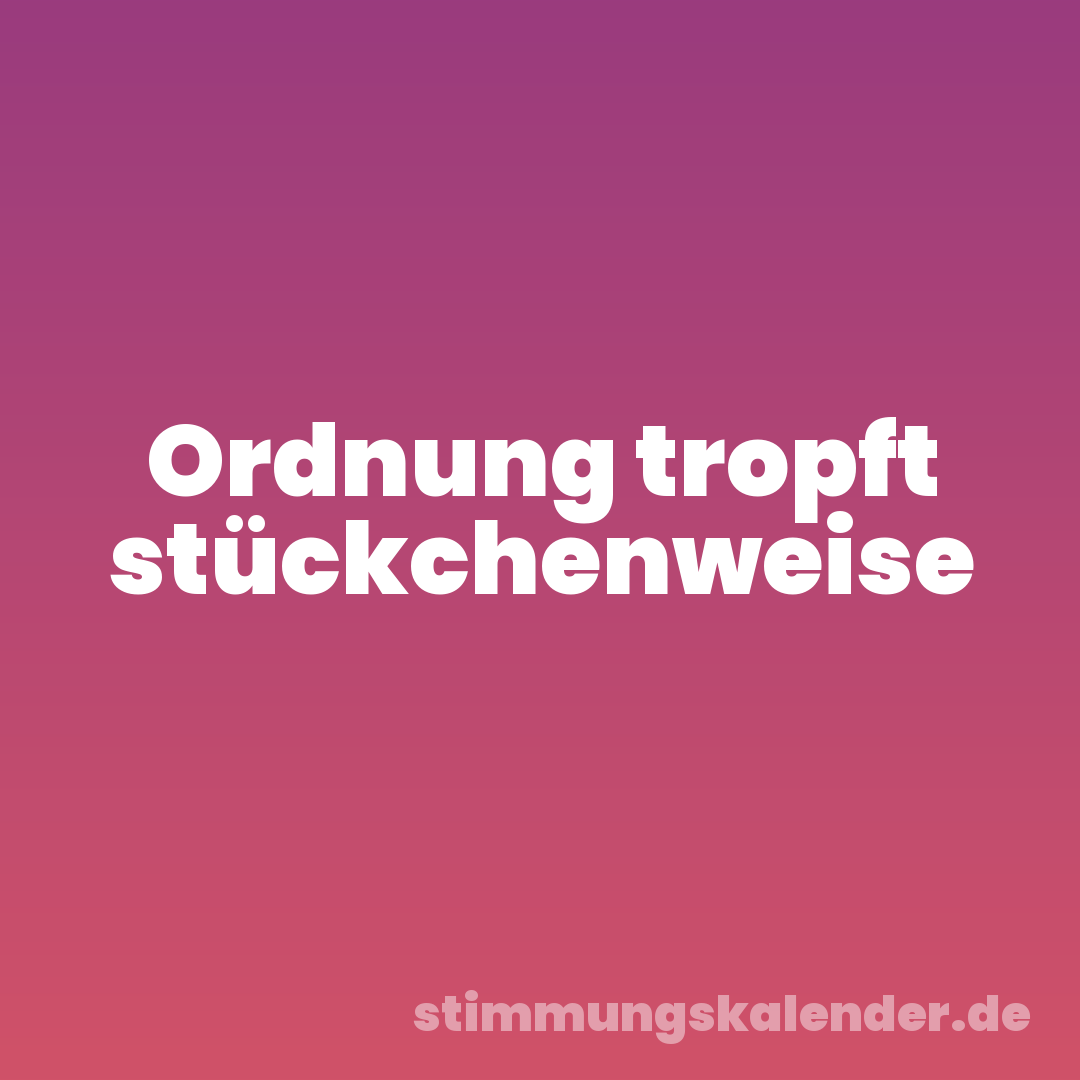 Ordnung tropft stückchenweise