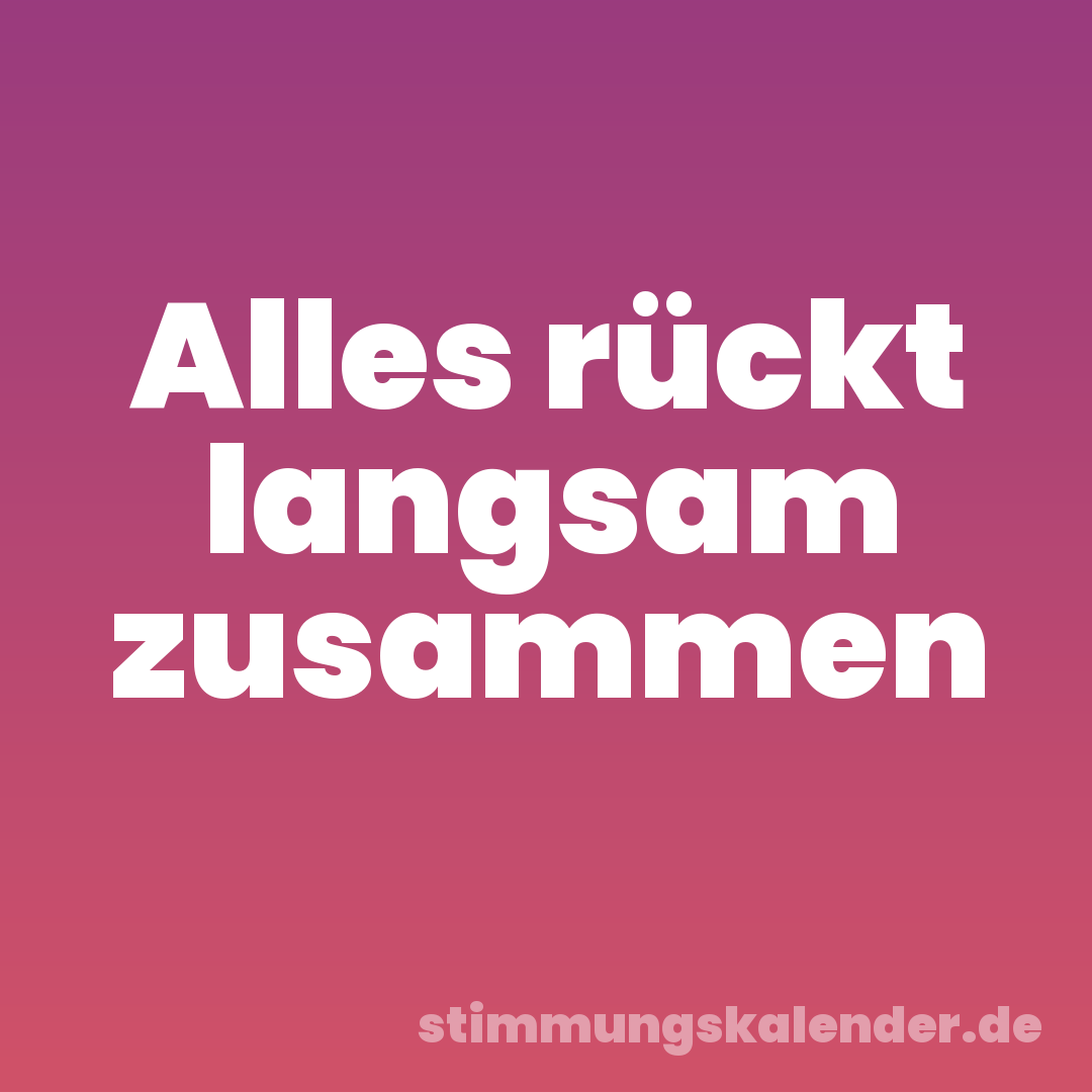 Alles rückt langsam zusammen
