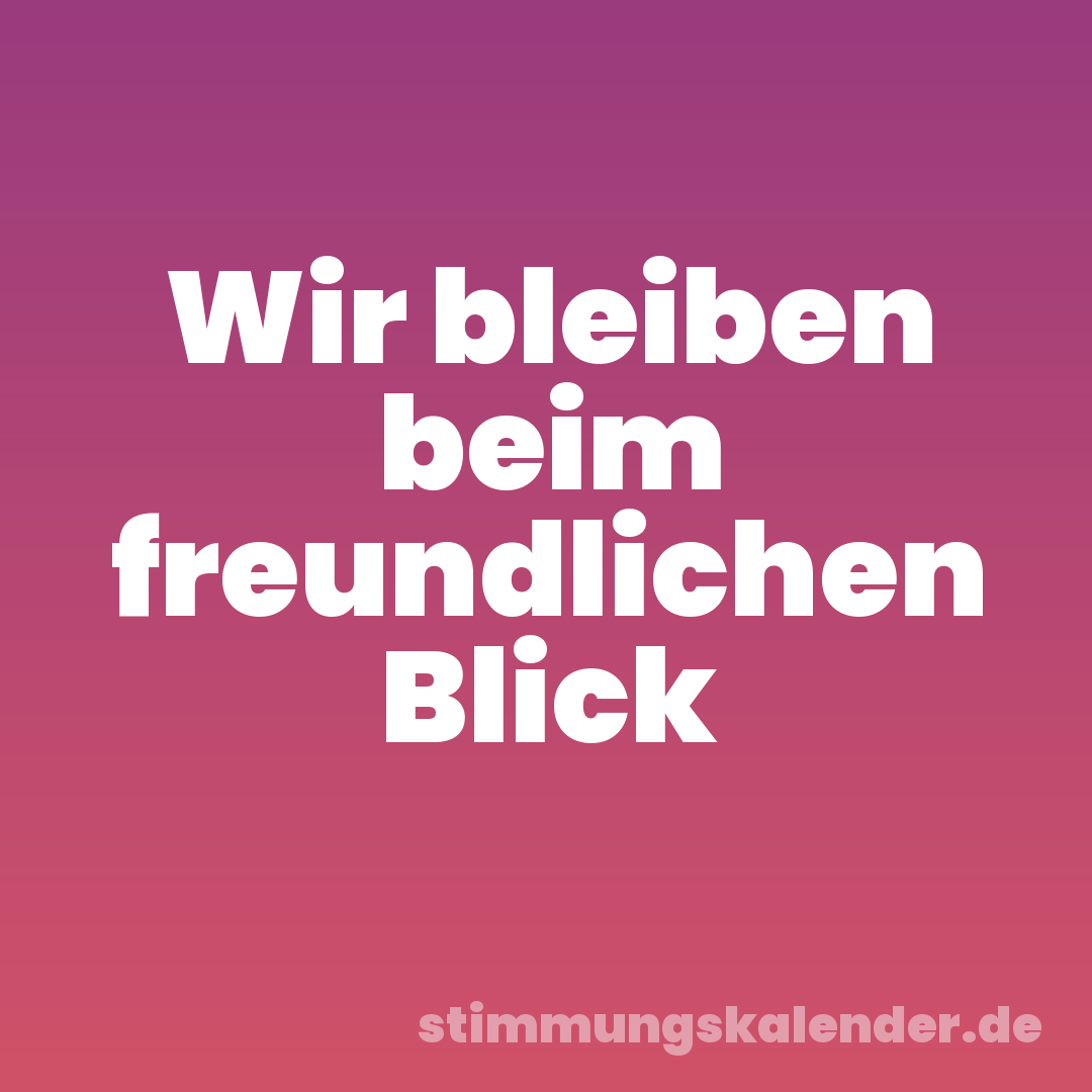 Wir bleiben beim freundlichen Blick