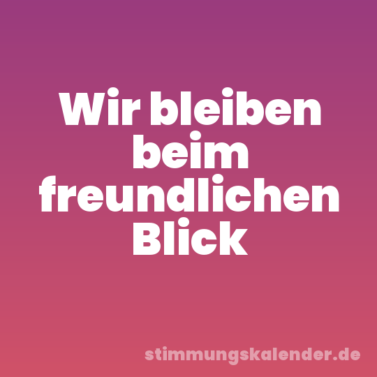 Wir bleiben beim freundlichen Blick
