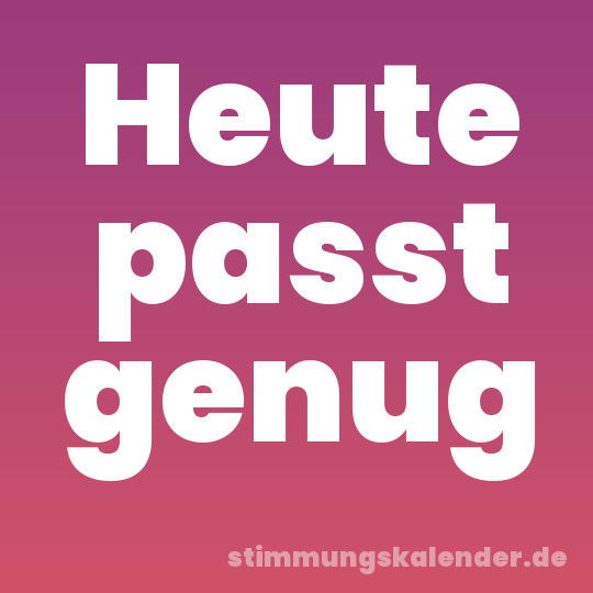 Heute passt genug