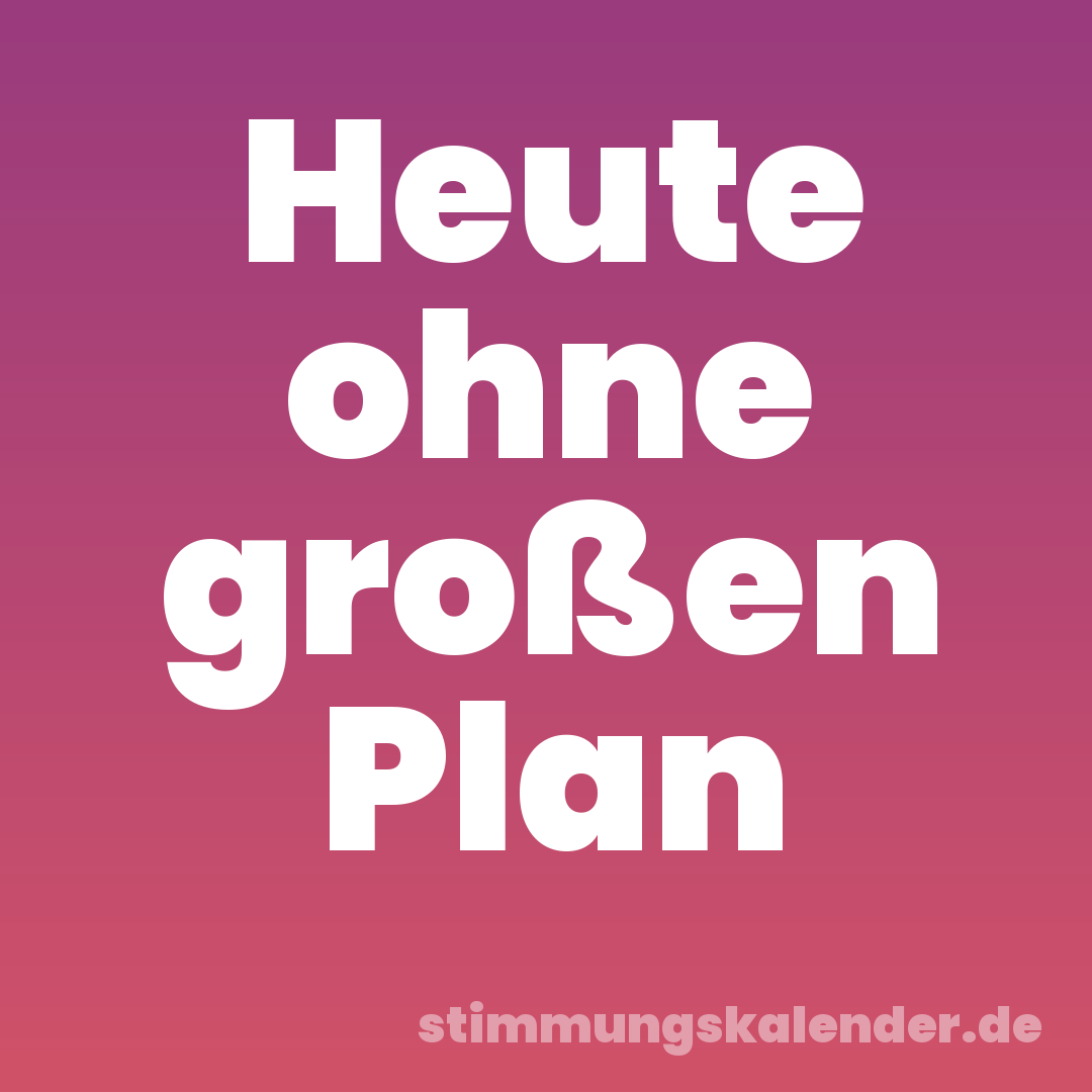 Heute ohne großen Plan