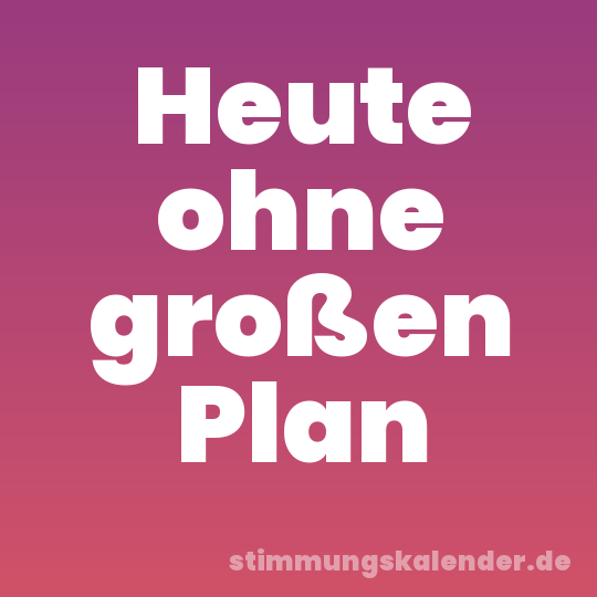 Heute ohne großen Plan