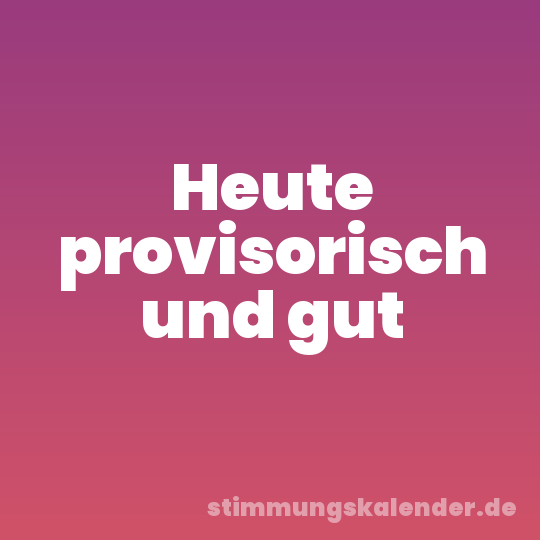 Heute provisorisch und gut