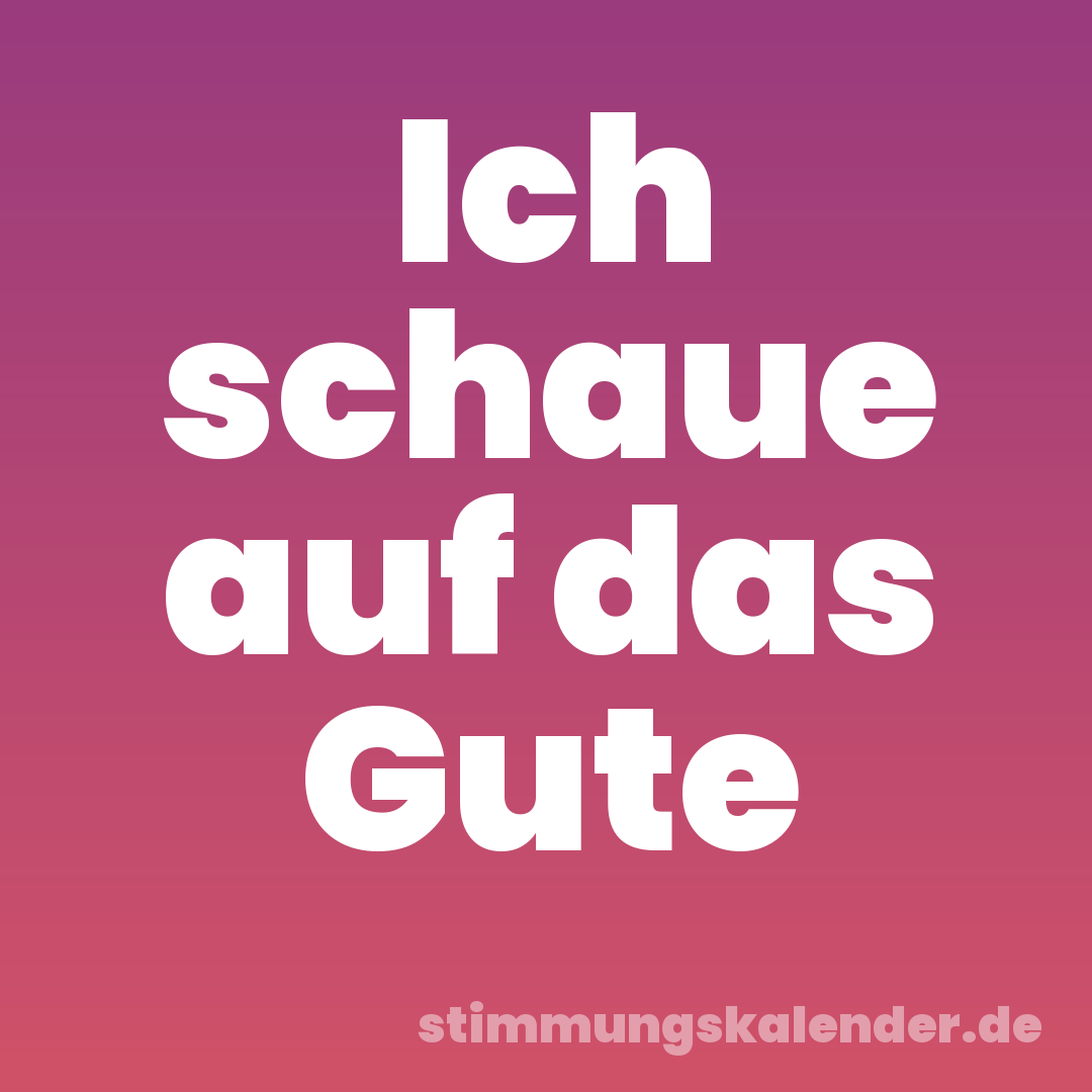 Ich schaue auf das Gute