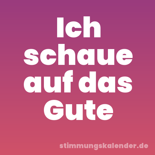 Ich schaue auf das Gute