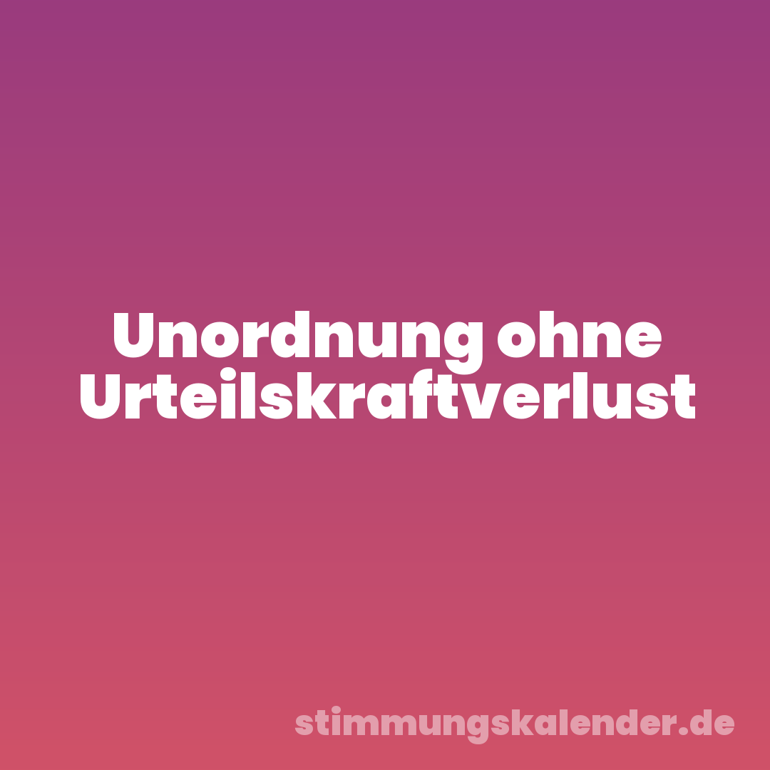 Unordnung ohne Urteilskraftverlust