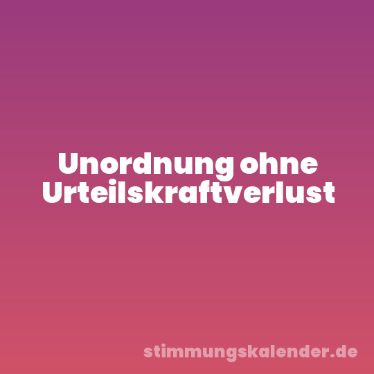 Unordnung ohne Urteilskraftverlust