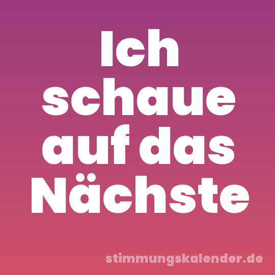 Ich schaue auf das Nächste