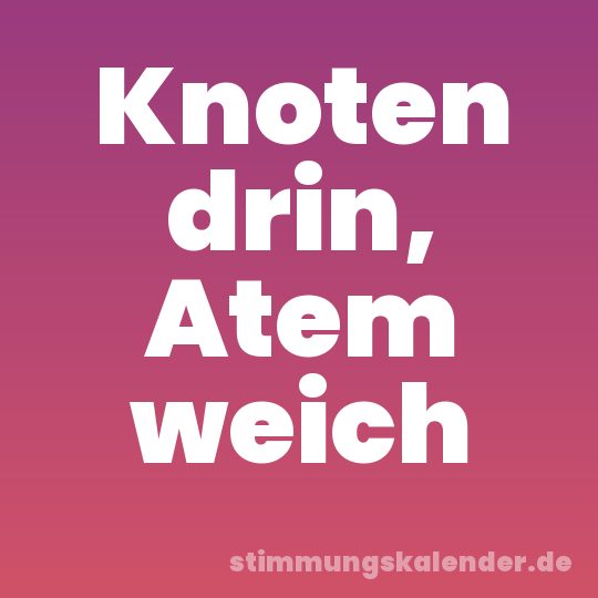 Knoten drin, Atem weich