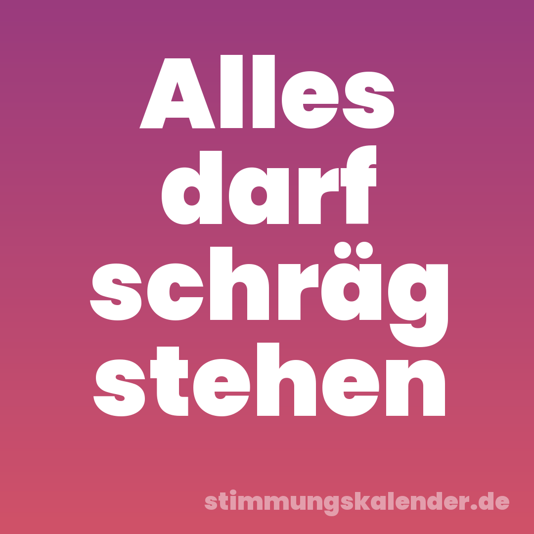 Alles darf schräg stehen