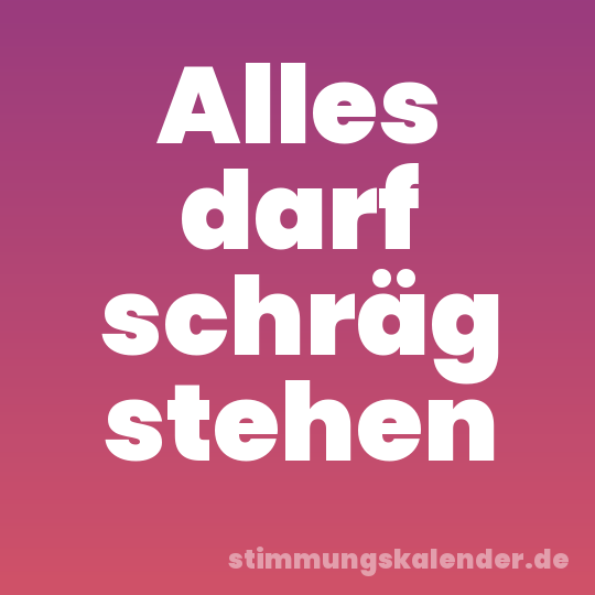 Alles darf schräg stehen