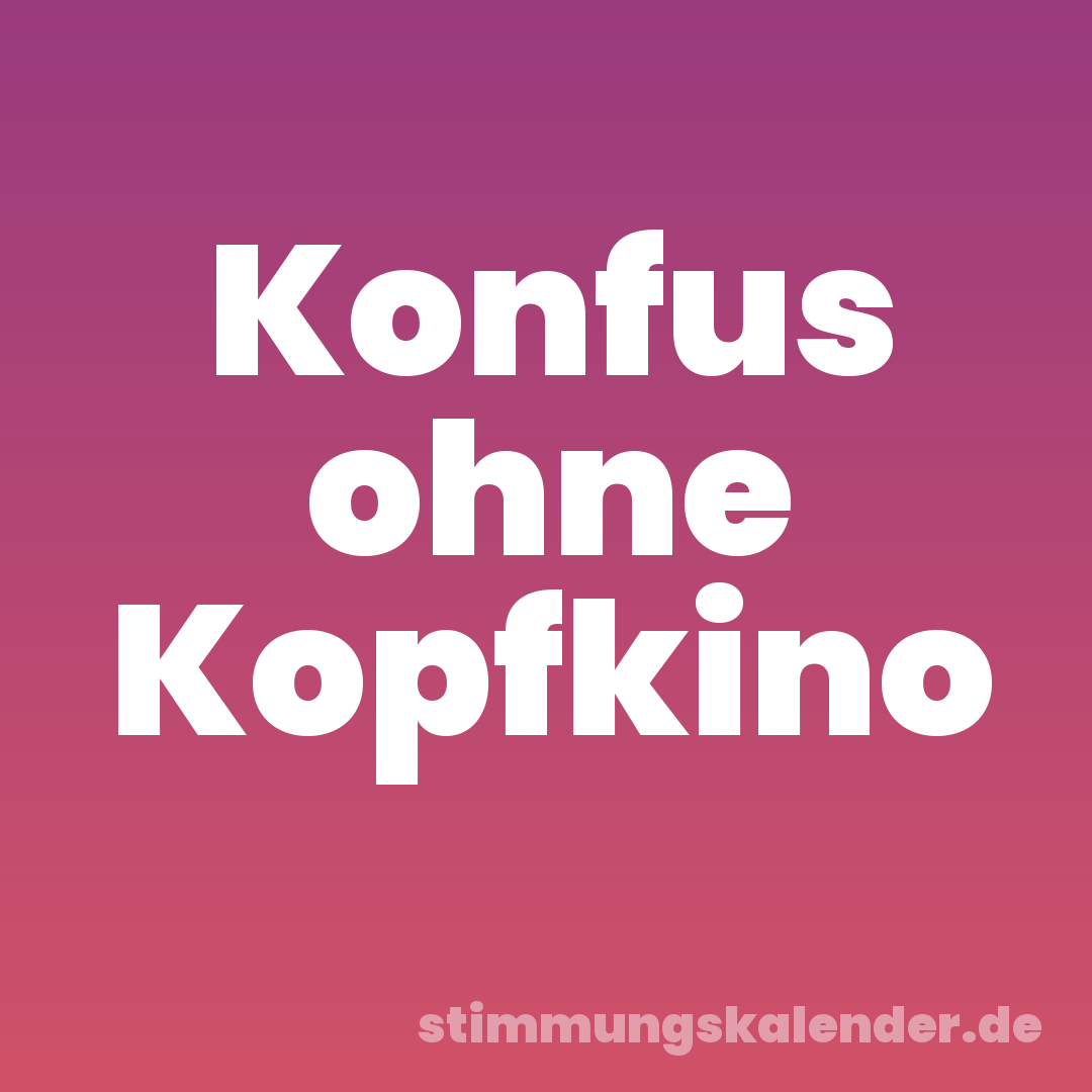 Konfus ohne Kopfkino