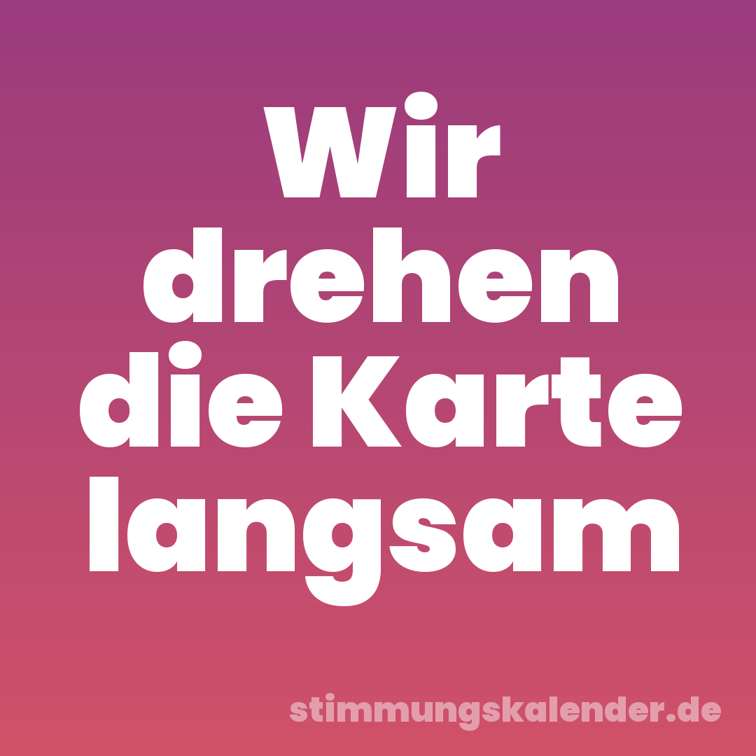 Wir drehen die Karte langsam