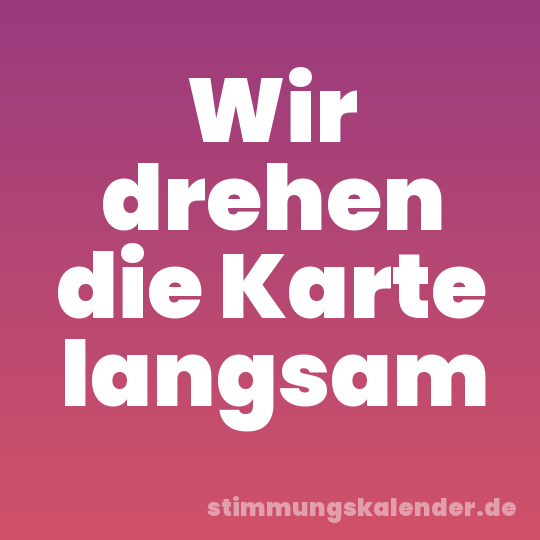 Wir drehen die Karte langsam