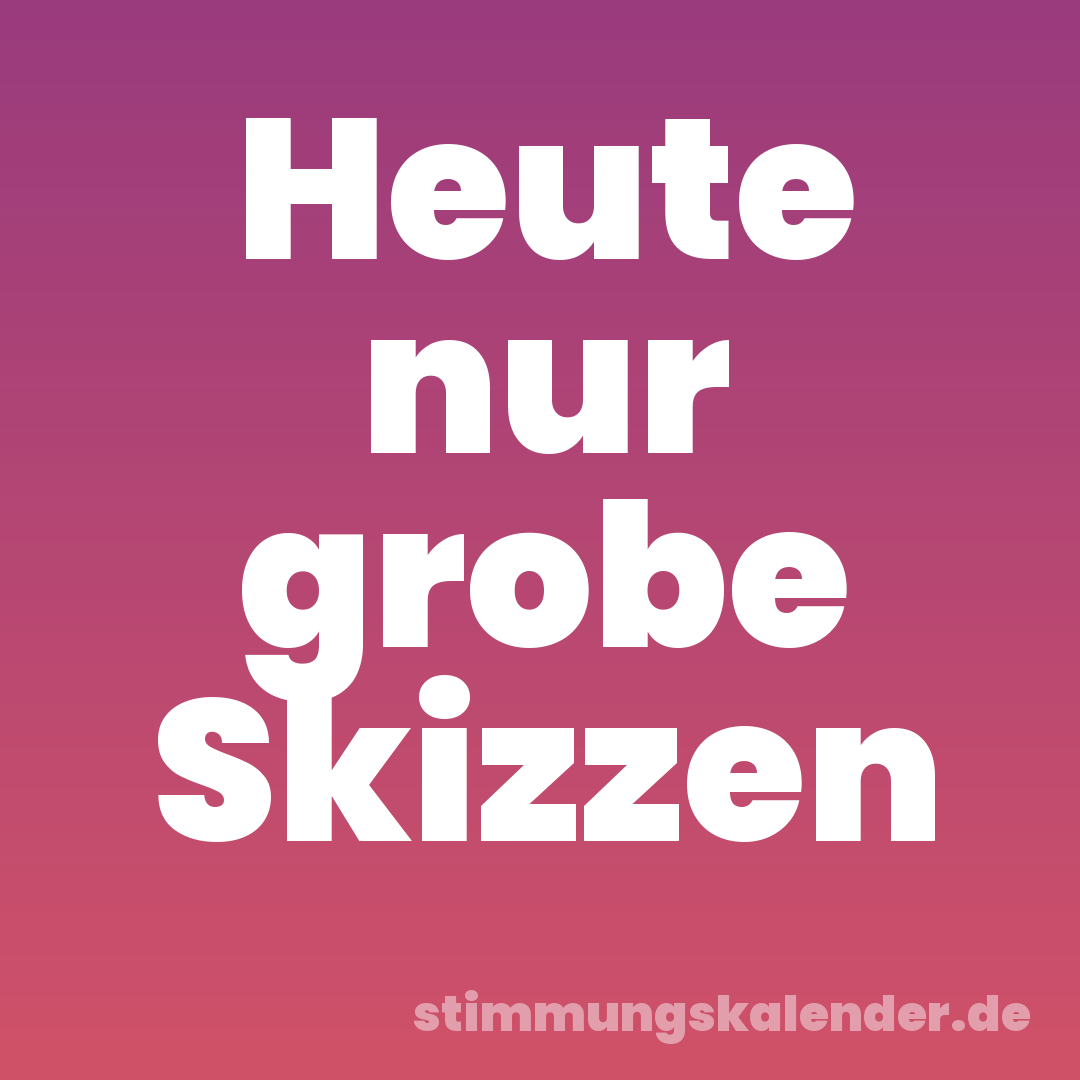 Heute nur grobe Skizzen