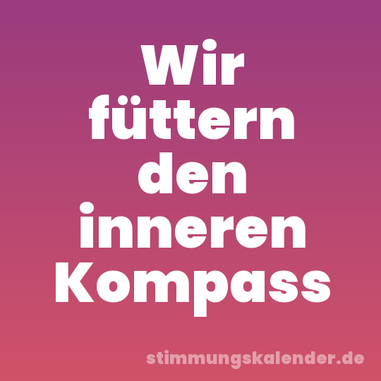 Wir füttern den inneren Kompass