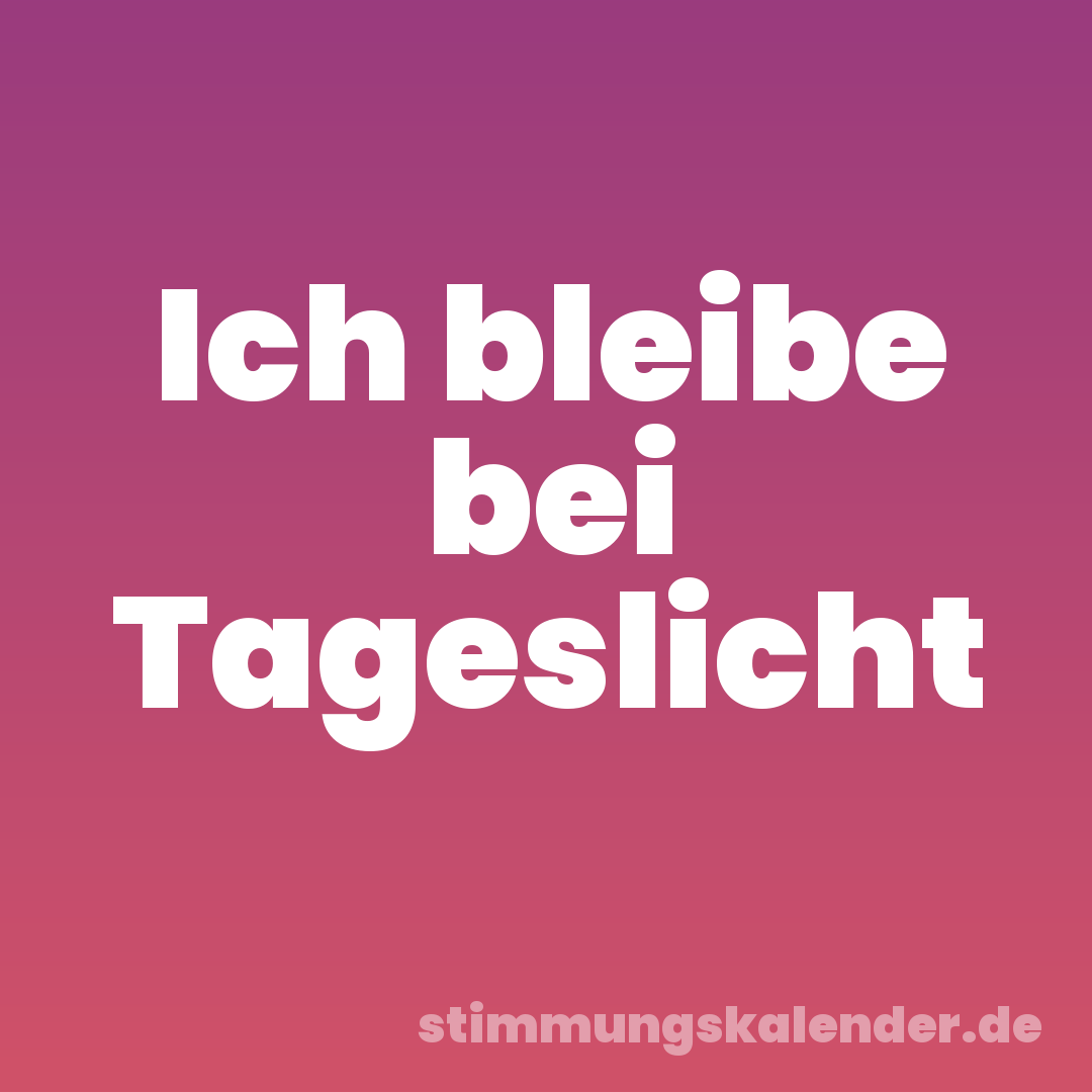 Ich bleibe bei Tageslicht
