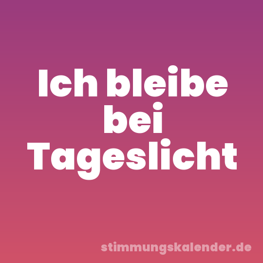 Ich bleibe bei Tageslicht